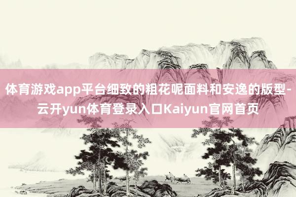体育游戏app平台细致的粗花呢面料和安逸的版型-云开yun体育登录入口Kaiyun官网首页