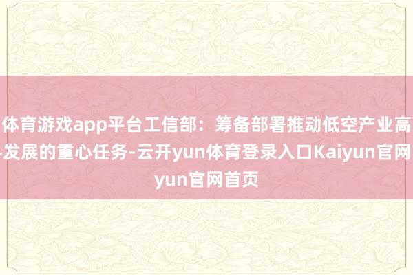 体育游戏app平台工信部：筹备部署推动低空产业高质料发展的重心任务-云开yun体育登录入口Kaiyun官网首页