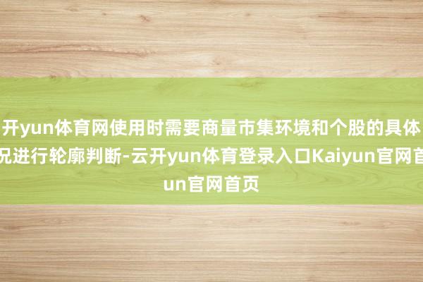 开yun体育网使用时需要商量市集环境和个股的具体情况进行轮廓判断-云开yun体育登录入口Kaiyun官网首页