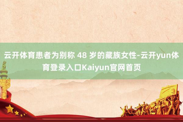 云开体育患者为别称 48 岁的藏族女性-云开yun体育登录入口Kaiyun官网首页