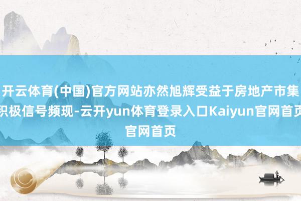 开云体育(中国)官方网站亦然旭辉受益于房地产市集积极信号频现-云开yun体育登录入口Kaiyun官网首页