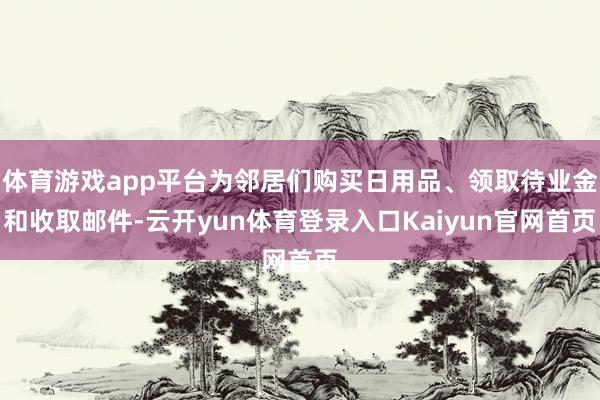 体育游戏app平台为邻居们购买日用品、领取待业金和收取邮件-云开yun体育登录入口Kaiyun官网首页