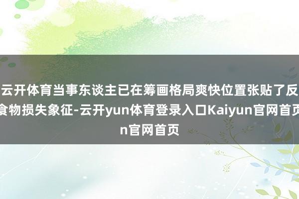 云开体育当事东谈主已在筹画格局爽快位置张贴了反食物损失象征-云开yun体育登录入口Kaiyun官网首页