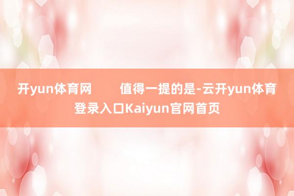 开yun体育网        值得一提的是-云开yun体育登录入口Kaiyun官网首页