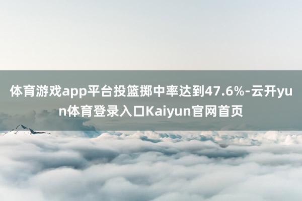 体育游戏app平台投篮掷中率达到47.6%-云开yun体育登录入口Kaiyun官网首页
