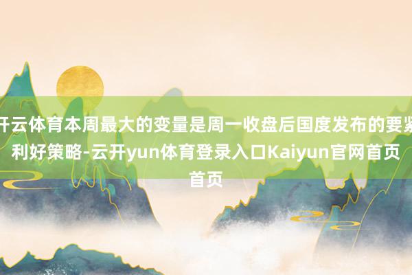 开云体育本周最大的变量是周一收盘后国度发布的要紧利好策略-云开yun体育登录入口Kaiyun官网首页