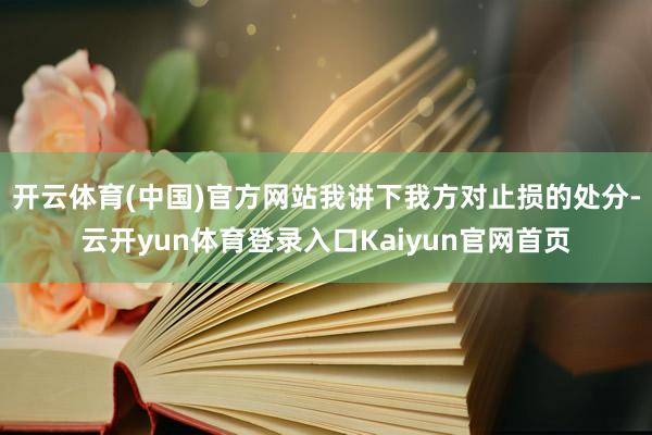 开云体育(中国)官方网站我讲下我方对止损的处分-云开yun体育登录入口Kaiyun官网首页