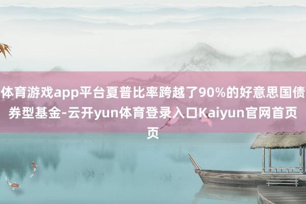体育游戏app平台夏普比率跨越了90%的好意思国债券型基金-云开yun体育登录入口Kaiyun官网首页