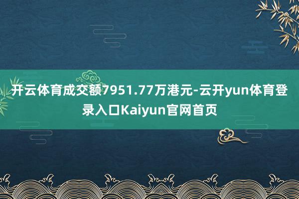开云体育成交额7951.77万港元-云开yun体育登录入口Kaiyun官网首页