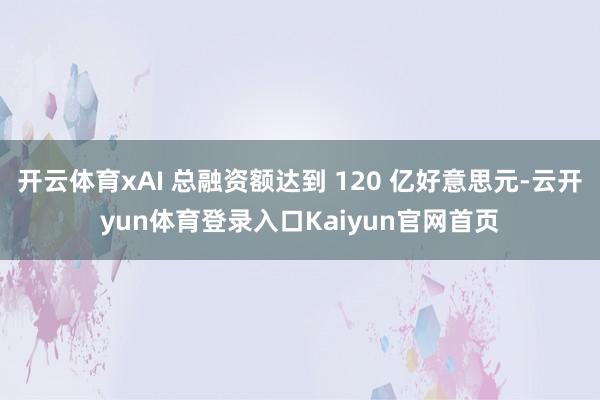 开云体育xAI 总融资额达到 120 亿好意思元-云开yun体育登录入口Kaiyun官网首页