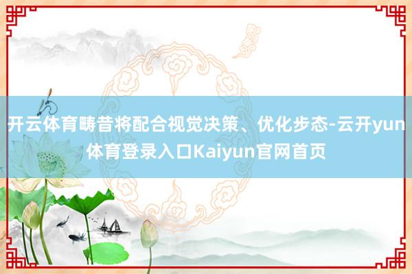 开云体育畴昔将配合视觉决策、优化步态-云开yun体育登录入口Kaiyun官网首页