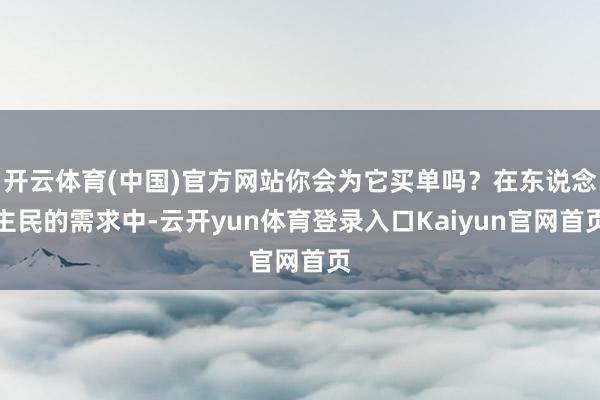 开云体育(中国)官方网站你会为它买单吗？在东说念主民的需求中-云开yun体育登录入口Kaiyun官网首页