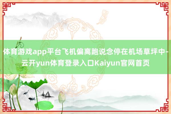 体育游戏app平台飞机偏离跑说念停在机场草坪中-云开yun体育登录入口Kaiyun官网首页