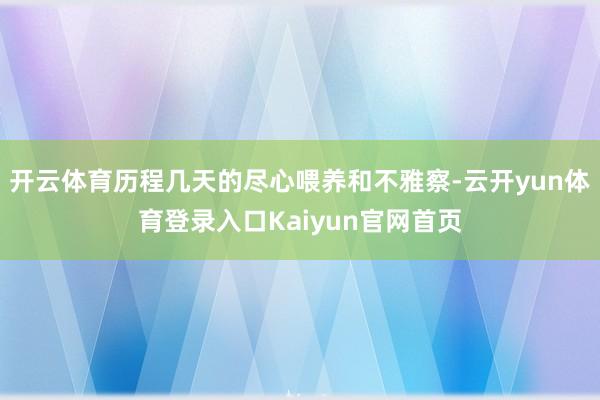 开云体育历程几天的尽心喂养和不雅察-云开yun体育登录入口Kaiyun官网首页