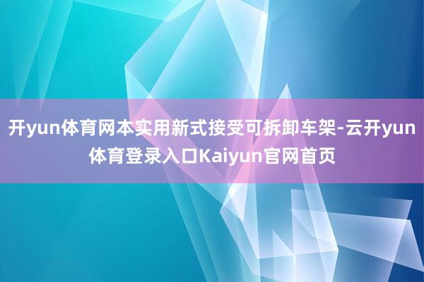 开yun体育网本实用新式接受可拆卸车架-云开yun体育登录入口Kaiyun官网首页