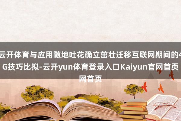 云开体育与应用随地吐花确立茁壮迁移互联网期间的4G技巧比拟-云开yun体育登录入口Kaiyun官网首页