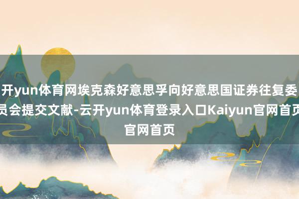 开yun体育网埃克森好意思孚向好意思国证券往复委员会提交文献-云开yun体育登录入口Kaiyun官网首页