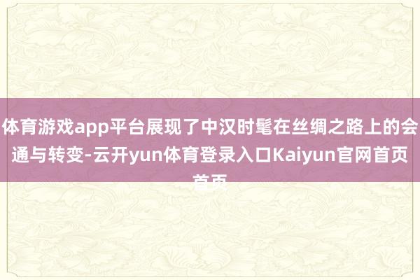 体育游戏app平台展现了中汉时髦在丝绸之路上的会通与转变-云开yun体育登录入口Kaiyun官网首页