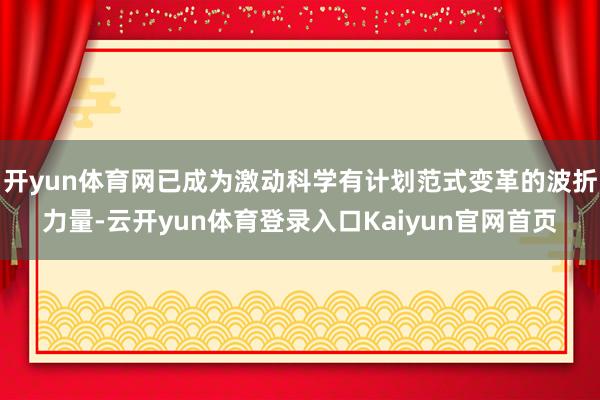 开yun体育网已成为激动科学有计划范式变革的波折力量-云开yun体育登录入口Kaiyun官网首页