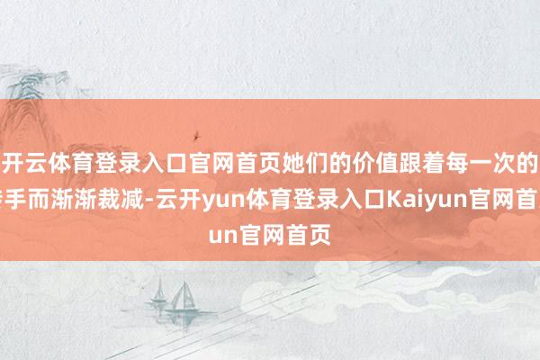 开云体育登录入口官网首页她们的价值跟着每一次的转手而渐渐裁减-云开yun体育登录入口Kaiyun官网首页