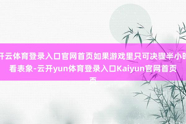 开云体育登录入口官网首页如果游戏里只可决骤半小时看表象-云开yun体育登录入口Kaiyun官网首页