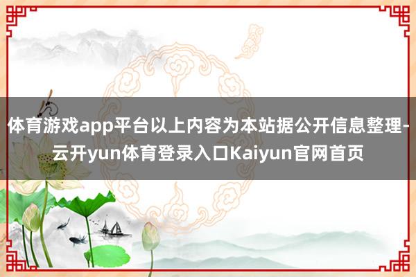 体育游戏app平台以上内容为本站据公开信息整理-云开yun体育登录入口Kaiyun官网首页