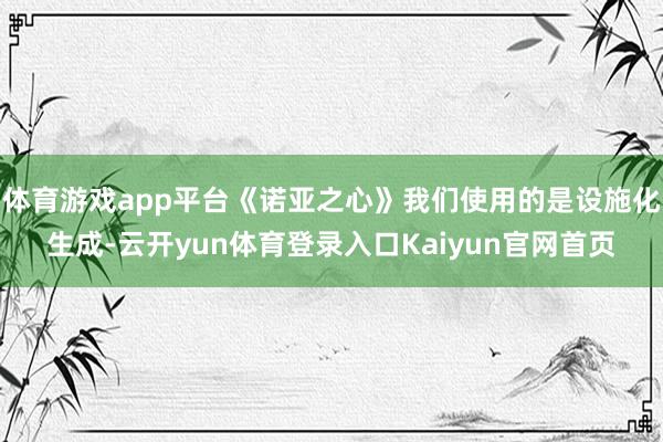 体育游戏app平台《诺亚之心》我们使用的是设施化生成-云开yun体育登录入口Kaiyun官网首页