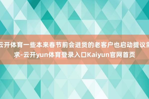 云开体育一些本来春节前会进货的老客户也启动提议需求-云开yun体育登录入口Kaiyun官网首页