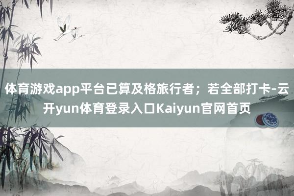 体育游戏app平台已算及格旅行者；若全部打卡-云开yun体育登录入口Kaiyun官网首页
