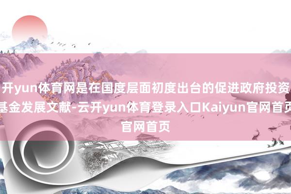 开yun体育网是在国度层面初度出台的促进政府投资基金发展文献-云开yun体育登录入口Kaiyun官网首页