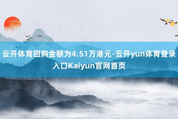 云开体育回购金额为4.51万港元-云开yun体育登录入口Kaiyun官网首页