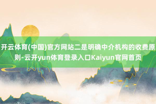 开云体育(中国)官方网站二是明确中介机构的收费原则-云开yun体育登录入口Kaiyun官网首页