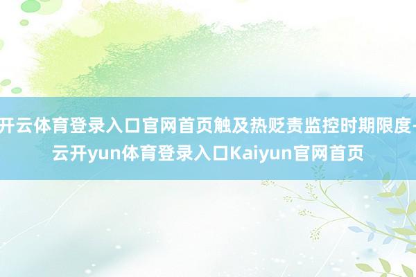 开云体育登录入口官网首页触及热贬责监控时期限度-云开yun体育登录入口Kaiyun官网首页