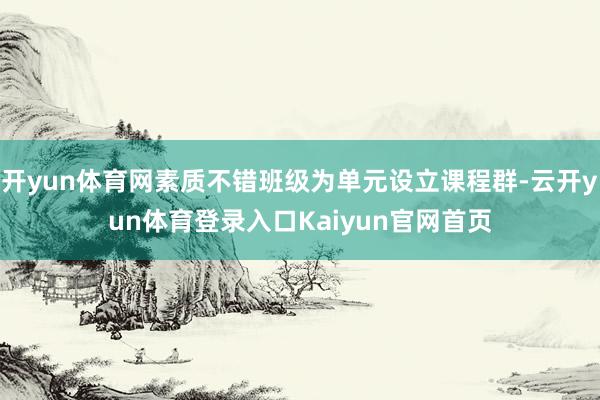 开yun体育网素质不错班级为单元设立课程群-云开yun体育登录入口Kaiyun官网首页