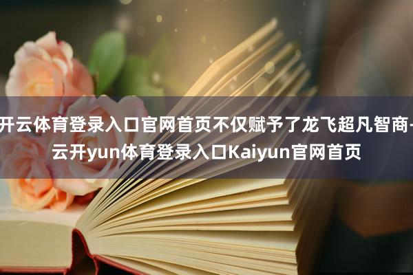 开云体育登录入口官网首页不仅赋予了龙飞超凡智商-云开yun体育登录入口Kaiyun官网首页