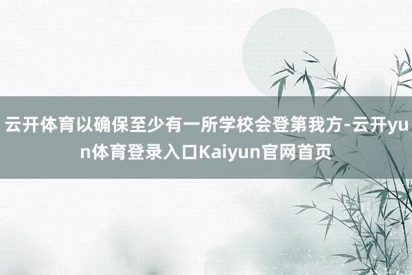 云开体育以确保至少有一所学校会登第我方-云开yun体育登录入口Kaiyun官网首页