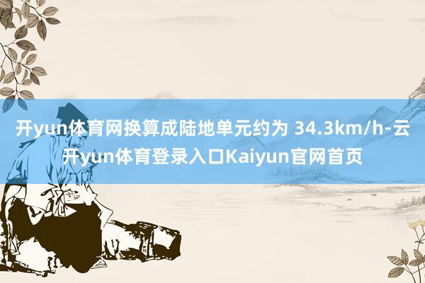 开yun体育网换算成陆地单元约为 34.3km/h-云开yun体育登录入口Kaiyun官网首页