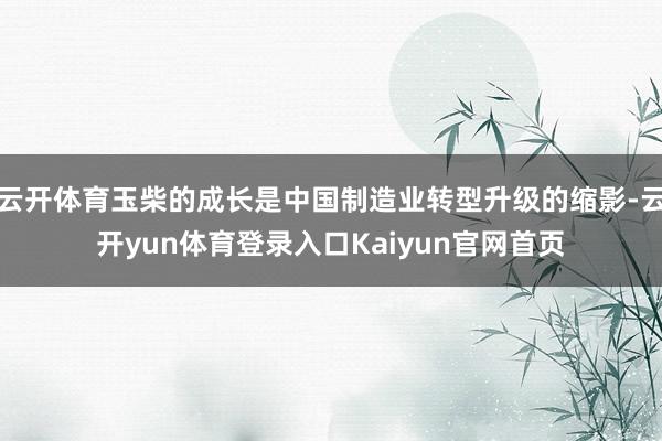云开体育玉柴的成长是中国制造业转型升级的缩影-云开yun体育登录入口Kaiyun官网首页