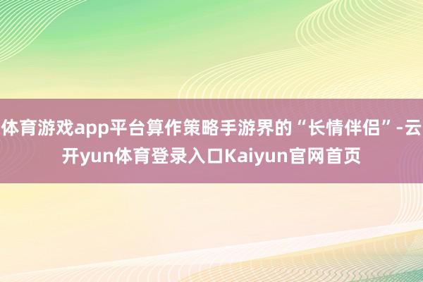 体育游戏app平台算作策略手游界的“长情伴侣”-云开yun体育登录入口Kaiyun官网首页