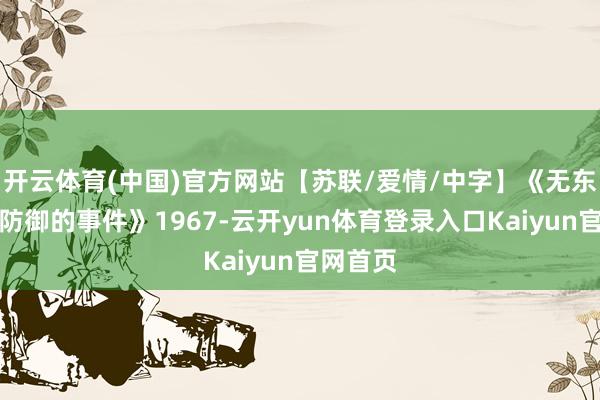 开云体育(中国)官方网站【苏联/爱情/中字】《无东说念主防御的事件》1967-云开yun体育登录入口Kaiyun官网首页