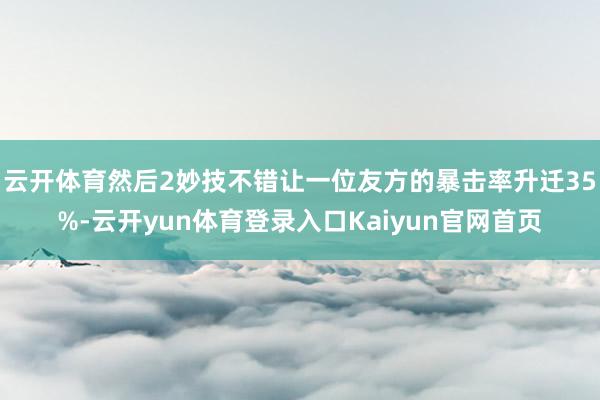 云开体育然后2妙技不错让一位友方的暴击率升迁35%-云开yun体育登录入口Kaiyun官网首页