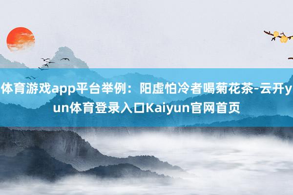 体育游戏app平台举例：阳虚怕冷者喝菊花茶-云开yun体育登录入口Kaiyun官网首页