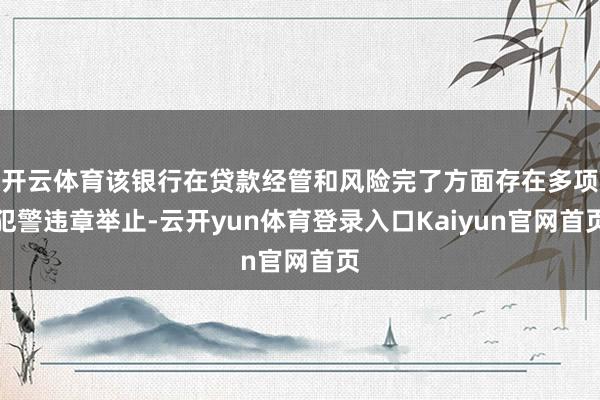 开云体育该银行在贷款经管和风险完了方面存在多项犯警违章举止-云开yun体育登录入口Kaiyun官网首页