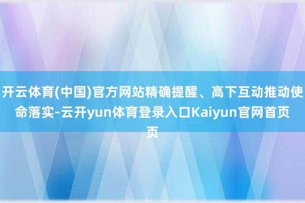开云体育(中国)官方网站精确提醒、高下互动推动使命落实-云开yun体育登录入口Kaiyun官网首页
