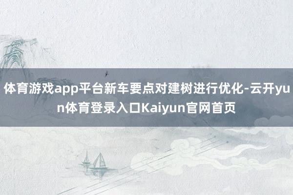 体育游戏app平台新车要点对建树进行优化-云开yun体育登录入口Kaiyun官网首页