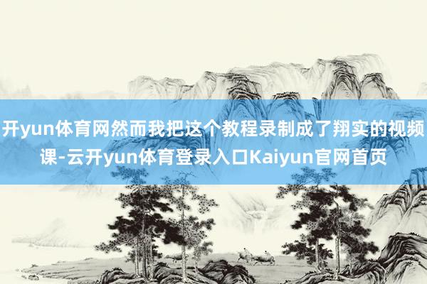 开yun体育网然而我把这个教程录制成了翔实的视频课-云开yun体育登录入口Kaiyun官网首页