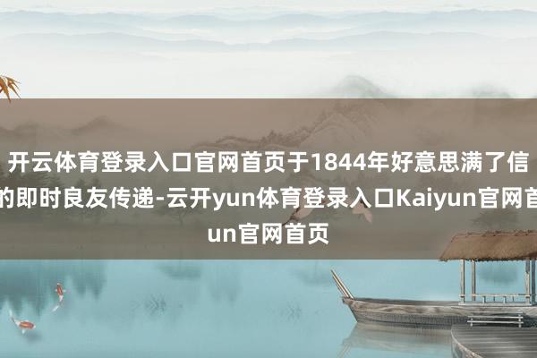 开云体育登录入口官网首页于1844年好意思满了信息的即时良友传递-云开yun体育登录入口Kaiyun官网首页