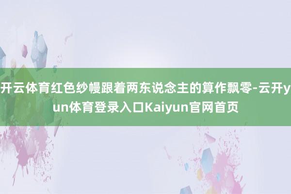 开云体育红色纱幔跟着两东说念主的算作飘零-云开yun体育登录入口Kaiyun官网首页