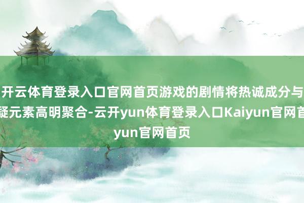 开云体育登录入口官网首页游戏的剧情将热诚成分与悬疑元素高明聚合-云开yun体育登录入口Kaiyun官网首页