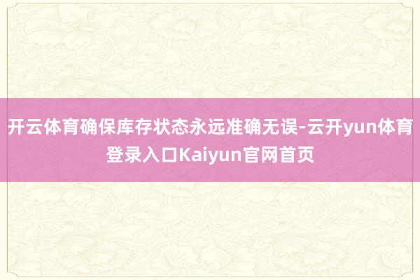 开云体育确保库存状态永远准确无误-云开yun体育登录入口Kaiyun官网首页
